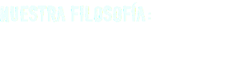 NUESTRA FILOSOFÍA: 