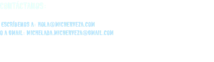 CONTÁCTANOS: ESCRÍBENOS A: HOLA@MICHERVEZA.COM O A GMAIL: MICHELADA.MICHERVEZA@GMAIL.COM 
