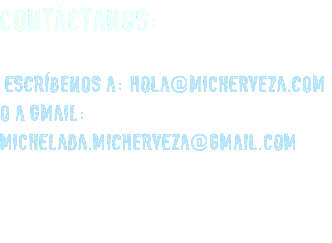 CONTÁCTANOS: ESCRÍBENOS A: HOLA@MICHERVEZA.COM O A GMAIL: MICHELADA.MICHERVEZA@GMAIL.COM 